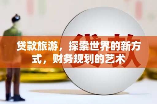 延寿贷款旅游，探索世界的新方式，财务规划的艺术