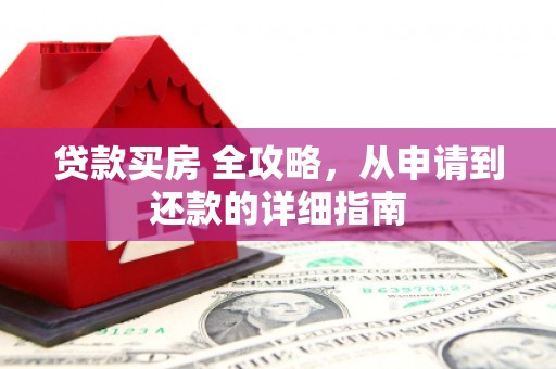 延寿贷款买房 全攻略，从申请到还款的详细指南
