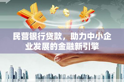 延寿民营银行贷款，助力中小企业发展的金融新引擎
