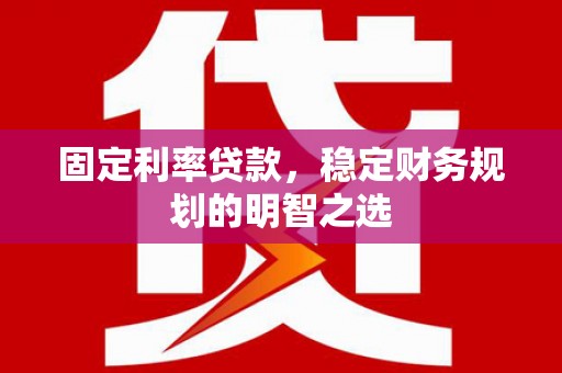 延寿固定利率贷款，稳定财务规划的明智之选