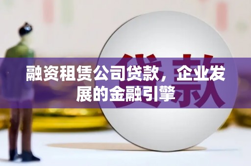 延寿融资租赁公司贷款，企业发展的金融引擎